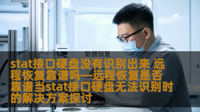 stat接口硬盘没有识别出来 远程恢复靠谱吗—远程恢复是否靠谱当stat接口硬盘无法识别时的解决方案探讨 stat接口硬盘没有识别出来 远程恢复靠谱吗—远程恢复是否靠谱当stat接口硬盘无法识别时的解决方案探讨