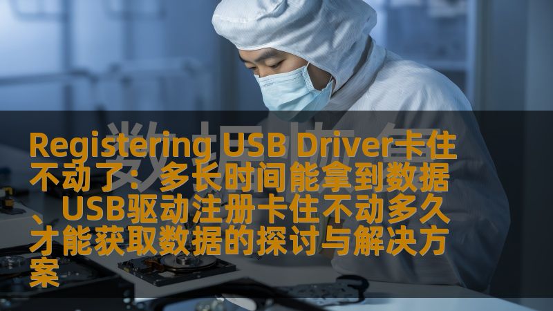 探讨registering usb driver卡住不动的原因和解决方案，分析USB驱动注册卡住不动多久才能获取数据，提供实用数据恢复技巧。