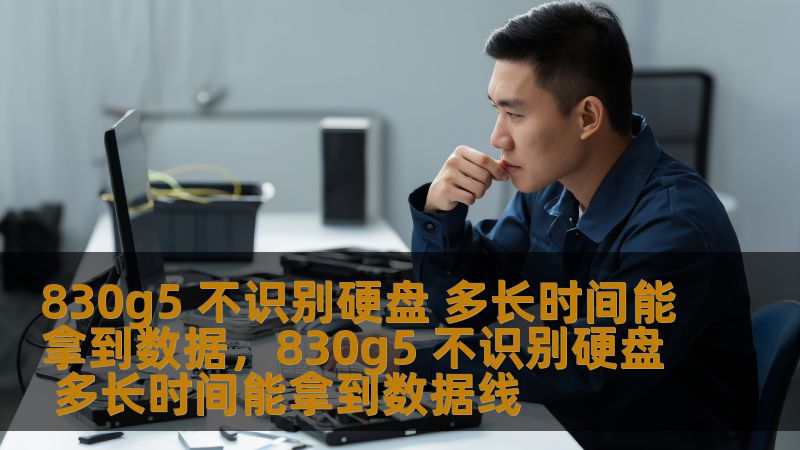 830g5 不识别硬盘 多长时间能拿到数据,830g5 不识别硬盘 多长时间能拿到数据线 830g5 不识别硬盘 多长时间能拿到数据,830g5 不识别硬盘 多长时间能拿到数据线