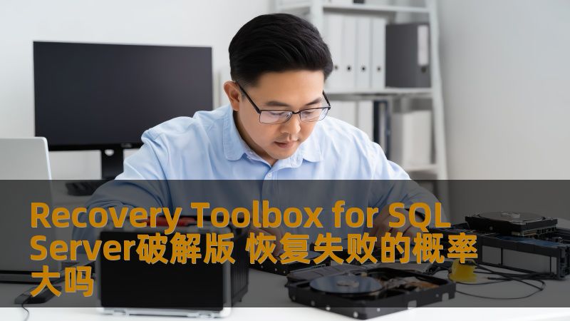 Recovery Toolbox for SQL Server破解版 恢复失败的概率大吗 Recovery Toolbox for SQL Server破解版 恢复失败的概率大吗