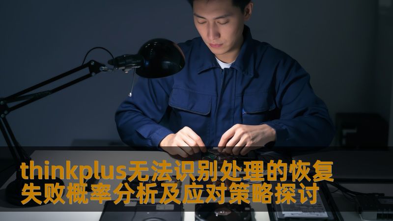 探讨thinkplus无法识别处理的恢复失败概率分析及应对策略，帮助用户有效解决数据丢失问题。
