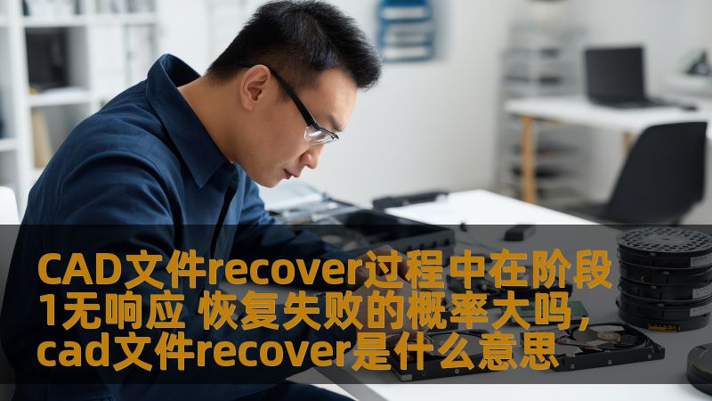 本文将探讨在CAD文件恢复过程中，若在恢复的阶段1出现无响应情况，恢复失败的概率有多大，帮助用户更好地理解CAD文件恢复的相关问题及处理方法。