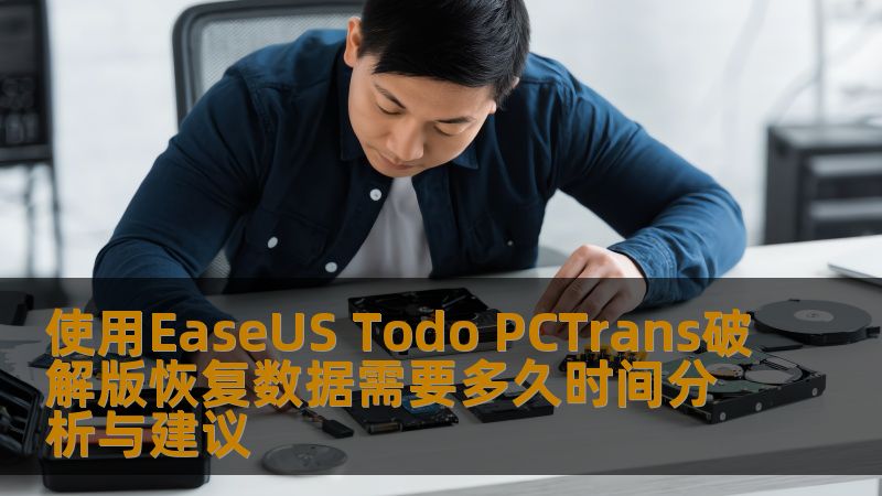 使用EaseUS Todo PCTrans破解版恢复数据需要多久时间？本文将深入分析数据恢复过程及其建议，帮助用户高效恢复数据。