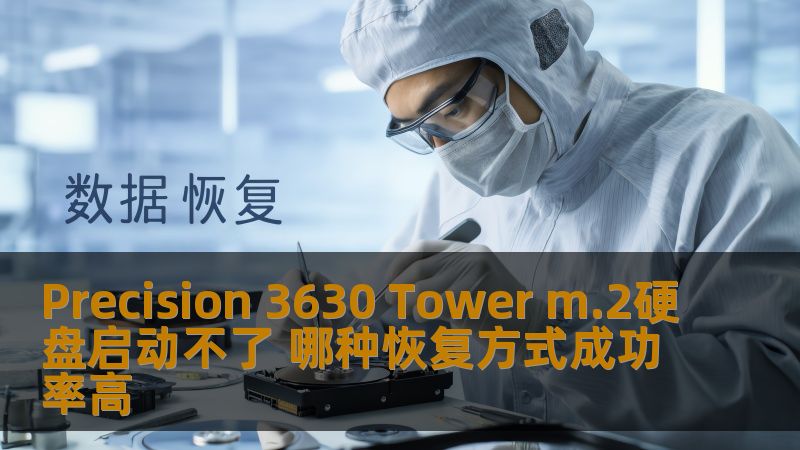 Precision 3630 Tower m.2硬盘启动不了？了解如何高效恢复数据，提升恢复成功率，解决您的数据困扰。