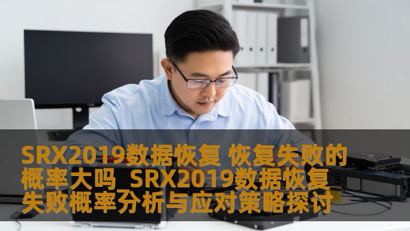 SRX2019数据恢复 恢复失败的概率大吗_SRX2019数据恢复失败概率分析与应对策略探讨 SRX2019数据恢复 恢复失败的概率大吗_SRX2019数据恢复失败概率分析与应对策略探讨