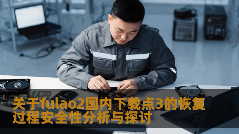 关于fulao2国内下载点3的恢复过程安全性分析与探讨，深入分析故障原因及操作步骤，提供实战恢复案例，助您轻松应对数据丢失问题。