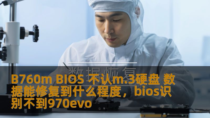 B760m BIOS 不认m.3硬盘 数据能修复到什么程度，bios识别不到970evo
