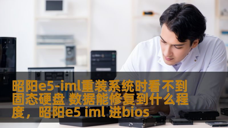 昭阳e5-iml重装系统时看不到固态硬盘 数据能修复到什么程度,昭阳e5 iml 进bios 昭阳e5-iml重装系统时看不到固态硬盘 数据能修复到什么程度,昭阳e5 iml 进bios