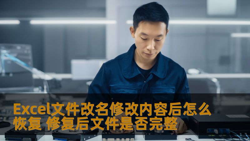 Excel文件改名修改内容后怎么恢复 修复后文件是否完整