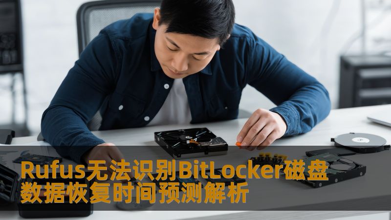 Rufus无法识别BitLocker磁盘数据恢复时间预测解析 Rufus无法识别BitLocker磁盘数据恢复时间预测解析