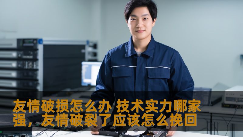 友情破损怎么办 技术实力哪家强，友情破裂了应该怎么挽回