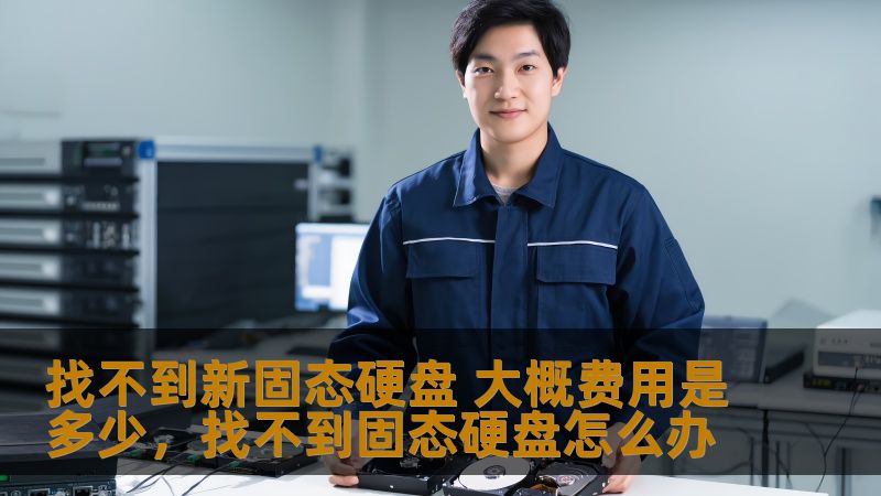找不到新固态硬盘 大概费用是多少,找不到固态硬盘怎么办 找不到新固态硬盘 大概费用是多少,找不到固态硬盘怎么办