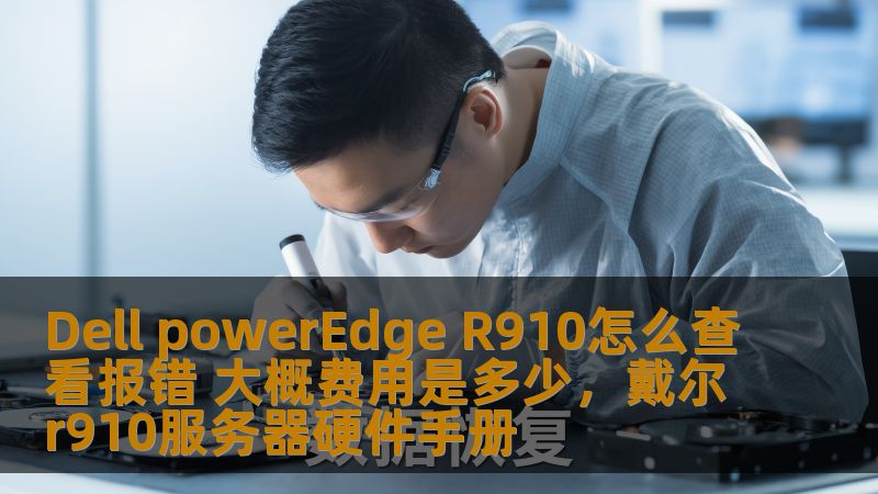 Dell powerEdge R910怎么查看报错 大概费用是多少，戴尔r910服务器硬件手册