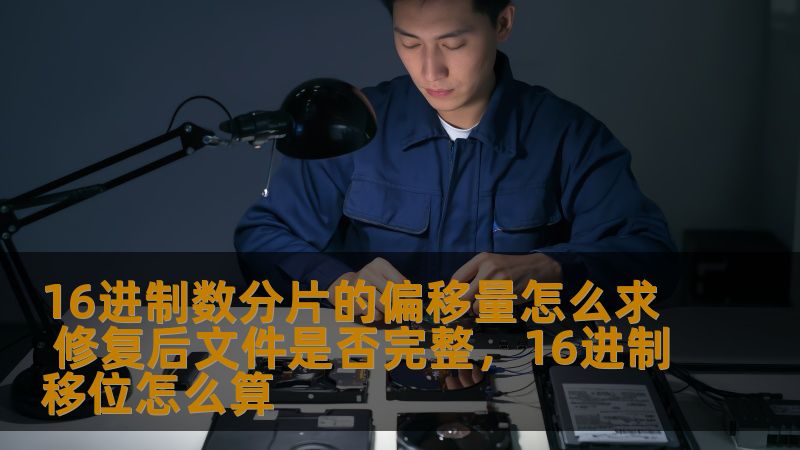 16进制数分片的偏移量怎么求 修复后文件是否完整,16进制移位怎么算 16进制数分片的偏移量怎么求 修复后文件是否完整,16进制移位怎么算