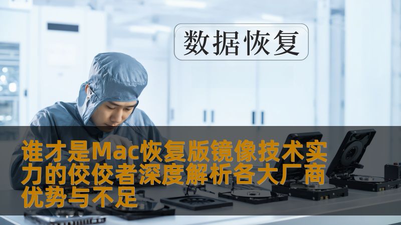 谁才是Mac恢复版镜像技术实力的佼佼者深度解析各大厂商优势与不足