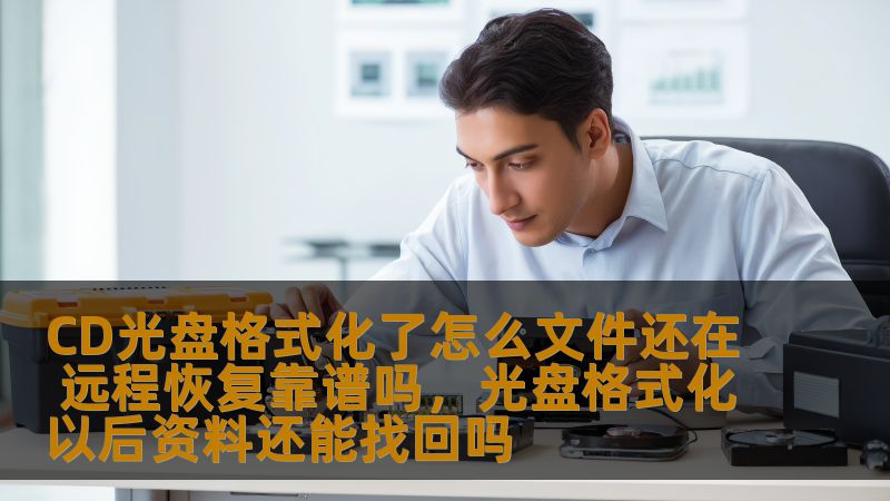 CD光盘格式化了怎么文件还在 远程恢复靠谱吗，光盘格式化以后资料还能找回吗
