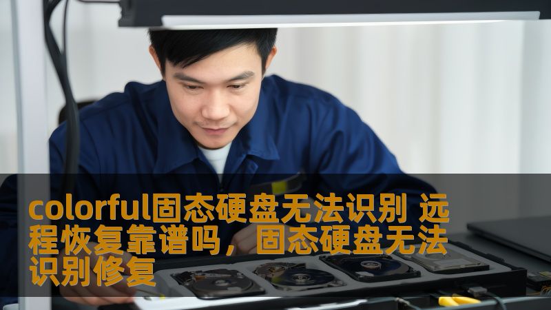 colorful固态硬盘无法识别 远程恢复靠谱吗,固态硬盘无法识别修复 colorful固态硬盘无法识别 远程恢复靠谱吗,固态硬盘无法识别修复