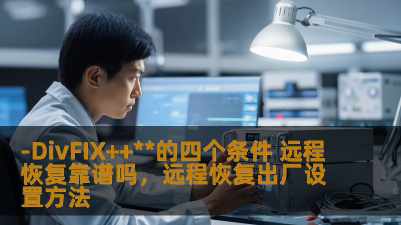 本文探讨了-DivFIX++四个核心条件，并分析了其远程恢复技术的可靠性。从技术优势到实际应用，我们为您揭示该技术背后的真相。