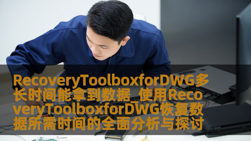 了解使用RecoveryToolboxforDWG恢复数据所需时间及操作步骤，帮助您快速找回丢失的DWG文件。