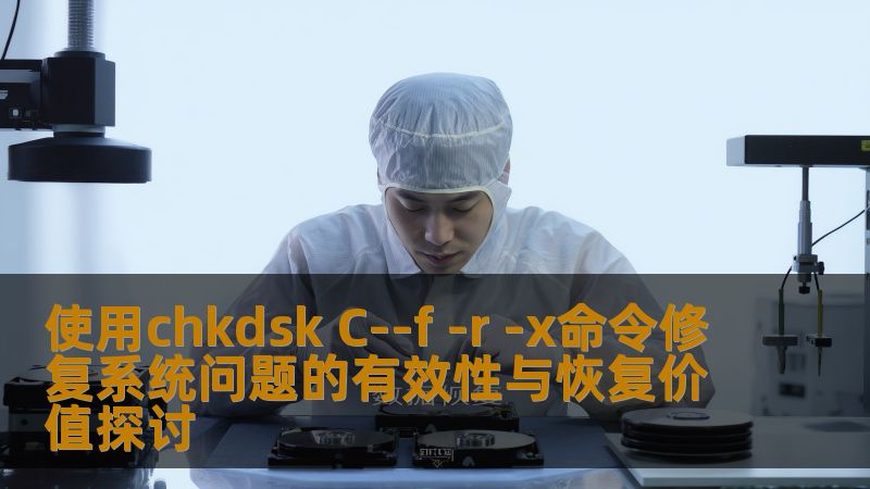 使用chkdsk C--f -r -x命令修复系统问题的有效性与恢复价值探讨