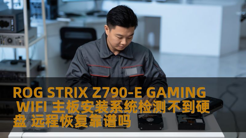 ROG STRIX Z790-E GAMING WIFI 主板安装系统检测不到硬盘 远程恢复靠谱吗 ROG STRIX Z790-E GAMING WIFI 主板安装系统检测不到硬盘 远程恢复靠谱吗