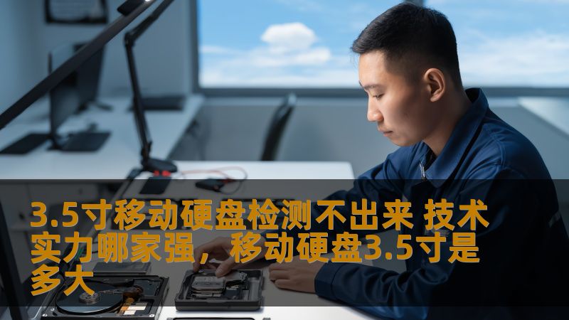 3.5寸移动硬盘检测不出来 技术实力哪家强，移动硬盘3.5寸是多大