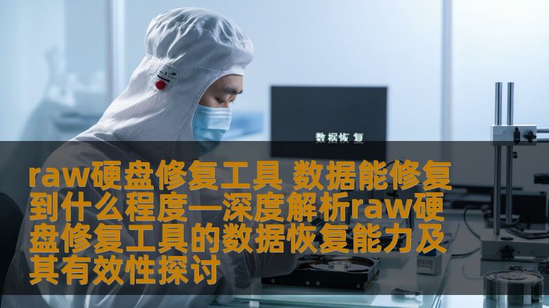 raw硬盘修复工具 数据能修复到什么程度—深度解析raw硬盘修复工具的数据恢复能力及其有效性探讨