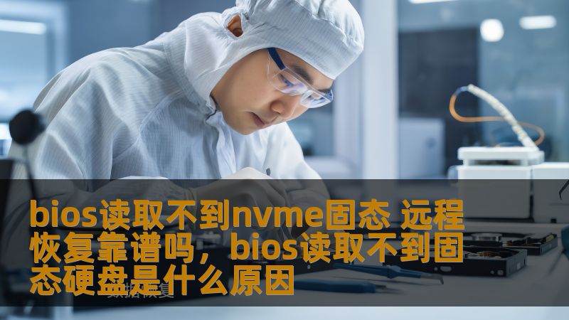 本文将探讨如何应对BIOS无法识别NVMe固态硬盘的问题，远程恢复数据是否可行以及常见的解决方法。
