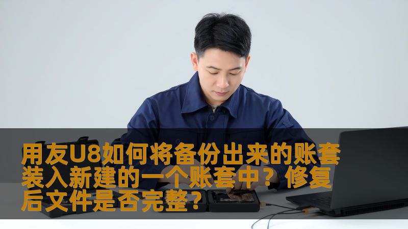 用友U8如何将备份出来的账套装入新建的一个账套中？修复后文件是否完整？