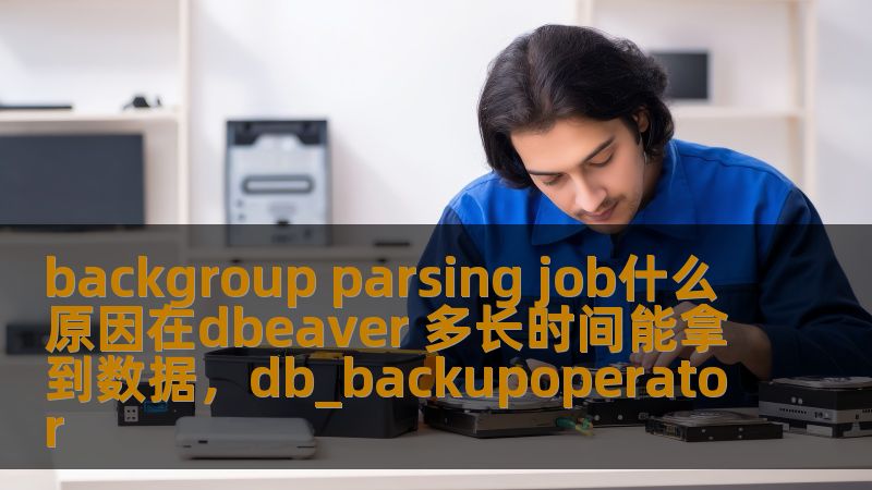本文将深入分析在DBEaver中出现“BackgroundParsingJob”问题的原因，探讨它为何影响数据获取的时长，帮助用户更高效地理解和优化数据库操作。
