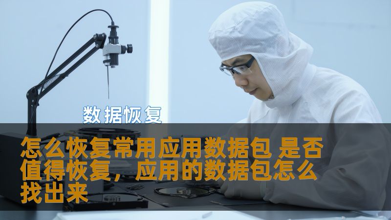 怎么恢复常用应用数据包 是否值得恢复,应用的数据包怎么找出来 怎么恢复常用应用数据包 是否值得恢复,应用的数据包怎么找出来