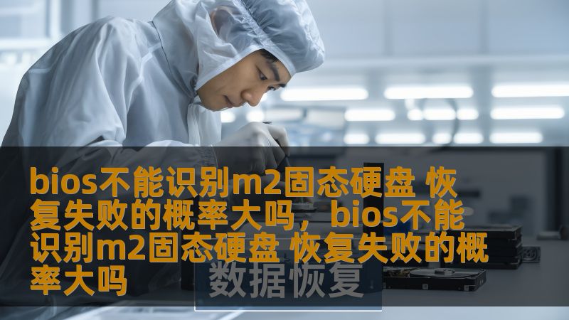 本文深入探讨了BIOS不能识别M.2固态硬盘的原因以及如何应对硬盘恢复失败的情况，帮助你有效解决这一难题。
