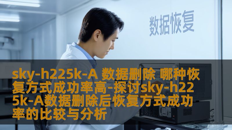 探讨sky-h225k-A数据删除后恢复方式成功率的比较与分析，帮助用户选择最有效的数据恢复方案。