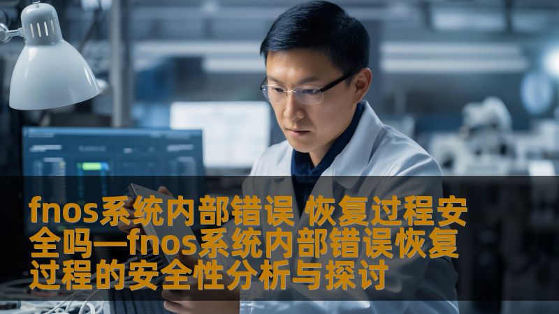 探索fnos系统内部错误的恢复过程及其安全性分析，提供有效的操作步骤和真实案例，助您高效解决问题。