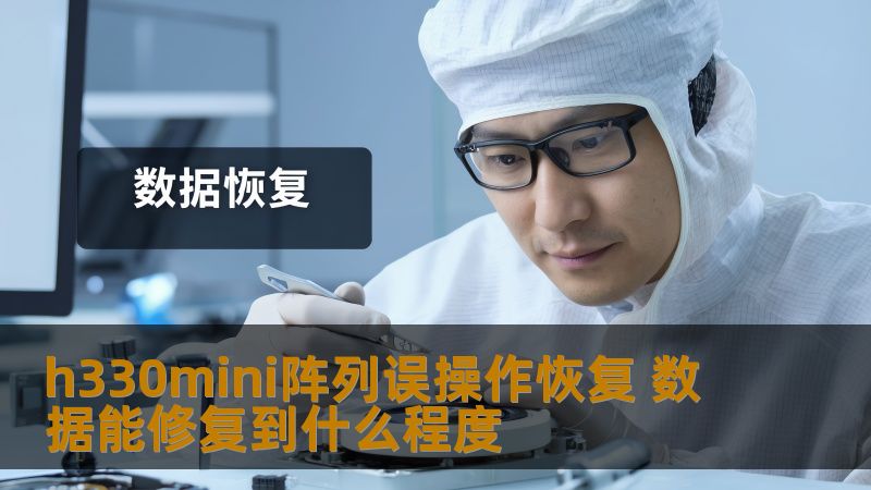 了解h330mini阵列误操作恢复的数据修复程度，获取详细的恢复步骤和真实案例，帮助您有效恢复丢失的数据。