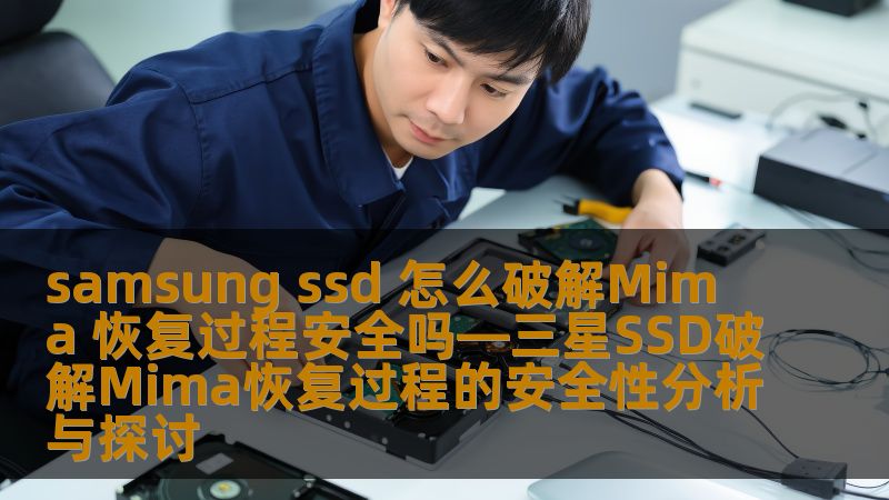 探索三星SSD破解Mima的恢复过程安全性，分析常见故障及恢复方法，提供实战案例与常见问题解答。