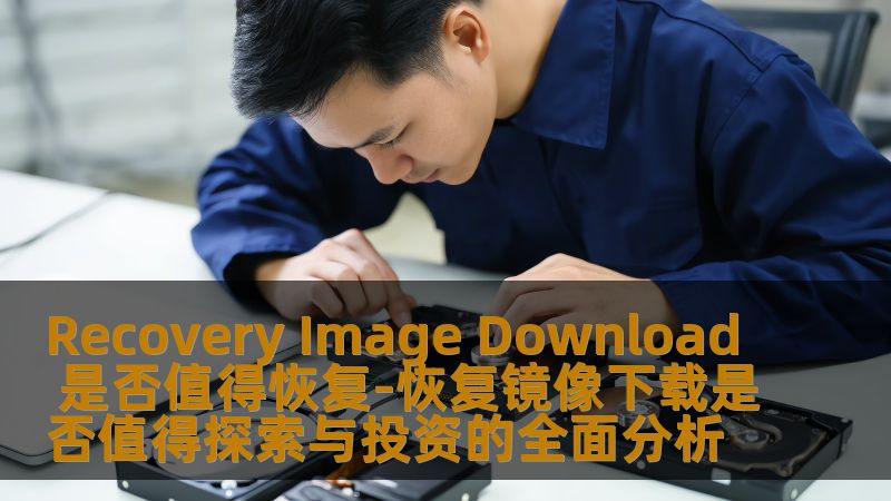 Recovery Image Download 是否值得恢复-恢复镜像下载是否值得探索与投资的全面分析