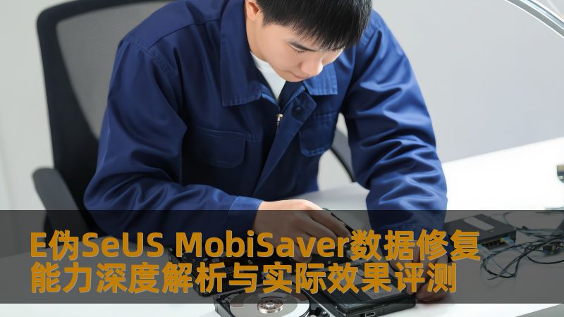 E伪SeUS MobiSaver数据修复能力深度解析与实际效果评测