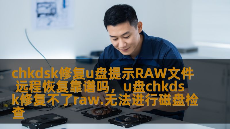 chkdsk修复u盘提示RAW文件 远程恢复靠谱吗，u盘chkdsk修复不了raw.无法进行磁盘检查