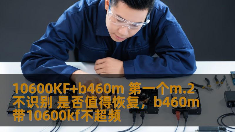 10600KF+b460m 第一个m.2不识别 是否值得恢复，b460m带10600kf不超频