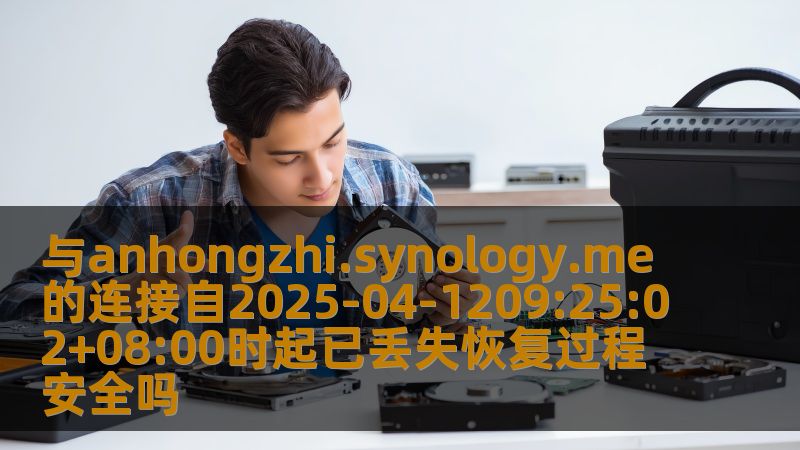 与anhongzhi.synology.me的连接自2025-04-1209:25:02+08:00时起已丢失恢复过程安全吗 与anhongzhi.synology.me的连接自2025-04-1209:25:02+08:00时起已丢失恢复过程安全吗