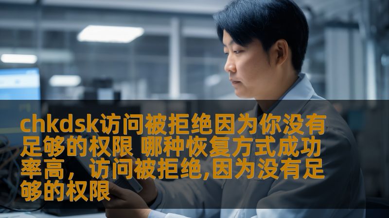 chkdsk访问被拒绝因为你没有足够的权限 哪种恢复方式成功率高，访问被拒绝,因为没有足够的权限