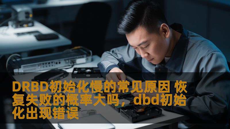 DRBD初始化慢的常见原因 恢复失败的概率大吗，dbd初始化出现错误