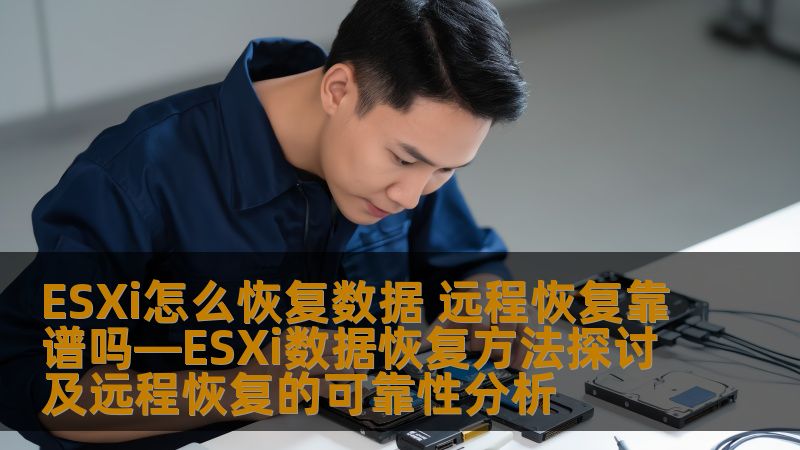 ESXi怎么恢复数据 远程恢复靠谱吗—ESXi数据恢复方法探讨及远程恢复的可靠性分析