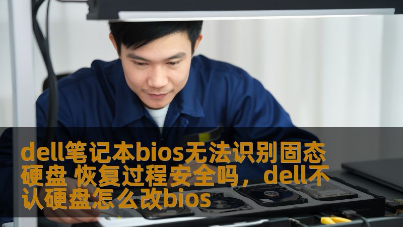 dell笔记本bios无法识别固态硬盘 恢复过程安全吗，dell不认硬盘怎么改bios