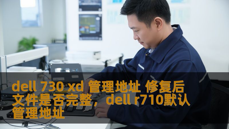 dell 730 xd 管理地址 修复后文件是否完整，dell r710默认管理地址