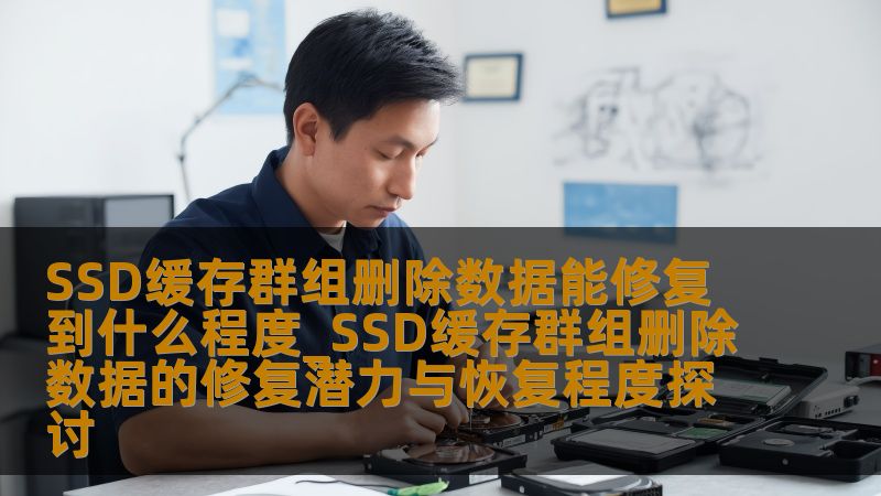 SSD缓存群组删除数据能修复到什么程度_SSD缓存群组删除数据的修复潜力与恢复程度探讨