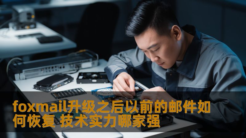 foxmail升级之后以前的邮件如何恢复 技术实力哪家强