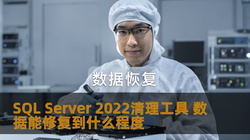 SQL Server 2022清理工具 数据能修复到什么程度