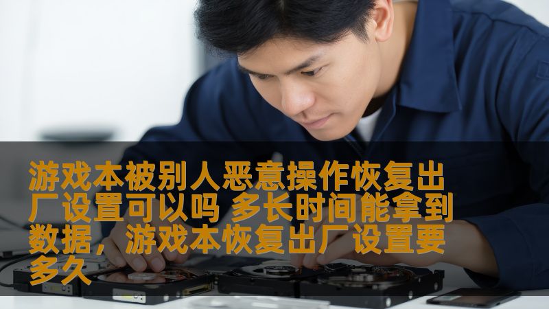 游戏本被别人恶意操作恢复出厂设置可以吗 多长时间能拿到数据，游戏本恢复出厂设置要多久